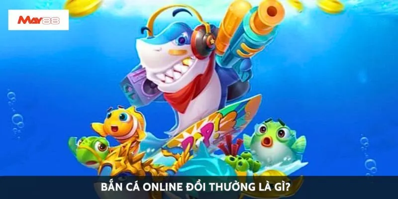 Bắn cá online đổi thưởng là gì?