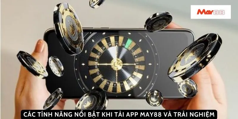 Các tính năng nổi bật khi tải app May88 và trải nghiệm