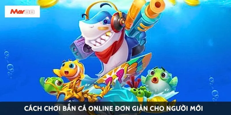 Cách chơi bắn cá online đơn giản cho người mới