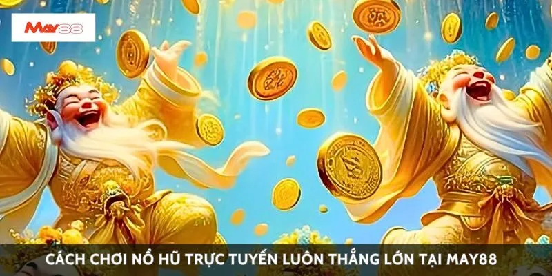 Cách chơi nổ hũ trực tuyến luôn thắng lớn tại May88