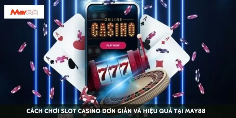 Cách chơi slot casino đơn giản và hiệu quả tại May88