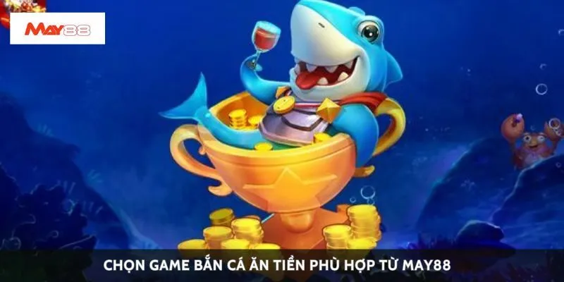 Chọn game bắn cá ăn tiền phù hợp từ May88