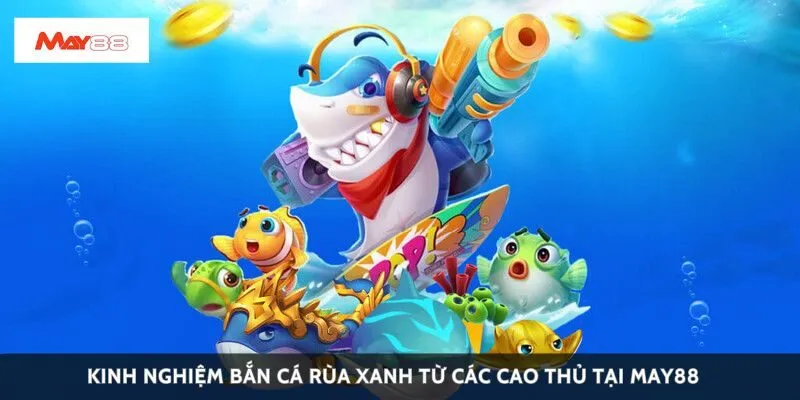 Kinh nghiệm bắn cá rùa xanh từ các cao thủ tại May88