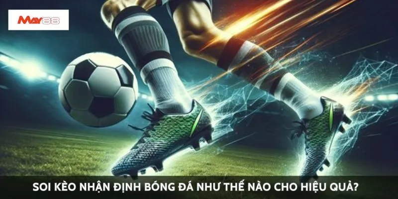 Soi kèo nhận định bóng đá như thế nào cho hiệu quả?