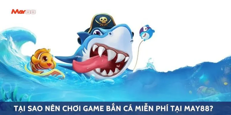 Tại sao nên chơi game bắn cá miễn phí tại May88?