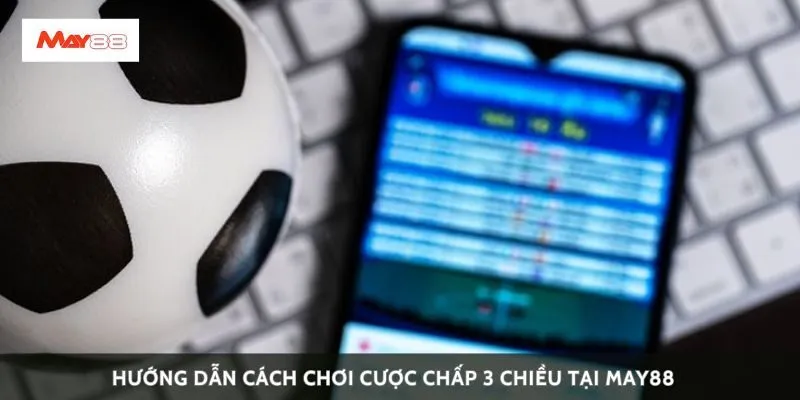 Hướng dẫn cách chơi cược chấp 3 chiều tại May88