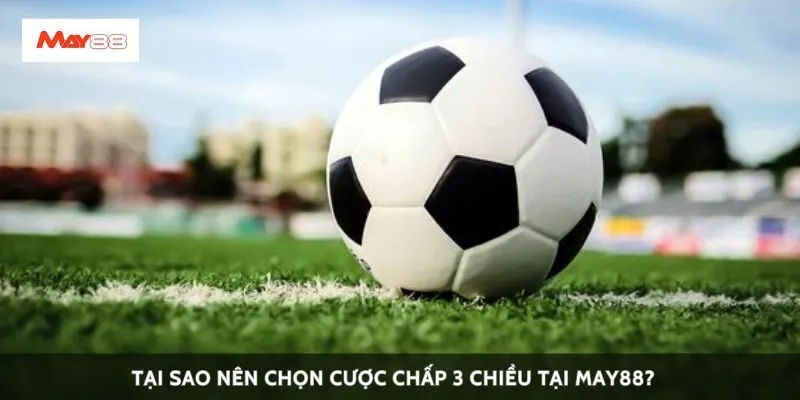 Tại sao nên chọn cược chấp 3 chiều tại May88?